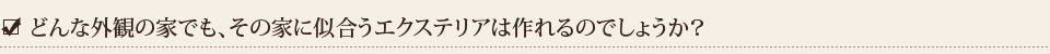 エクステリア・外構/どんな外観の家でも、その家に似合うエクステリアは作れるのでしょうか？