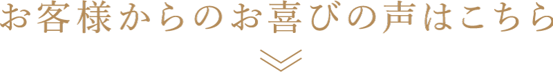 お客様からのお喜びの声はこちら